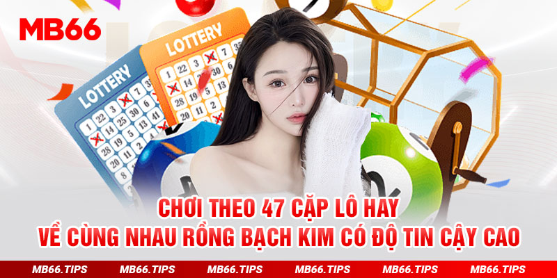 Chơi theo 47 cặp lô hay về cùng nhau Rồng Bạch Kim có độ tin cậy cao