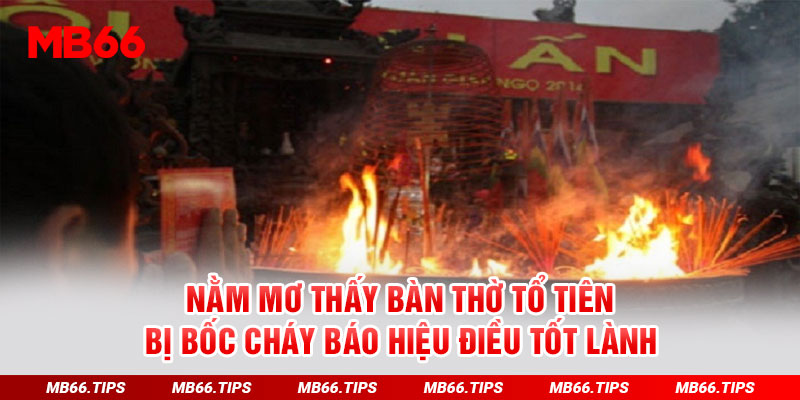 Nằm mơ thấy bàn thờ tổ tiên bị bốc cháy báo hiệu điều tốt lành