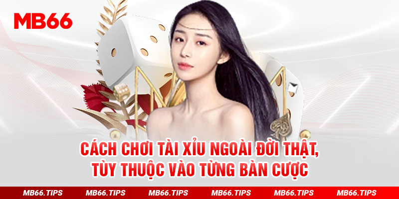 Cách chơi Tài Xỉu ngoài đời thật, tùy thuộc vào từng bàn cược