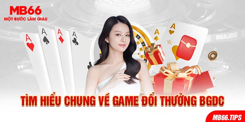 Tìm hiểu chung về game đổi thưởng Bgdc