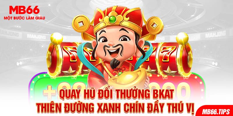 Cùng Mb66 Quay Hũ Đổi Thưởng Bkat Trúng Tiền Tỷ