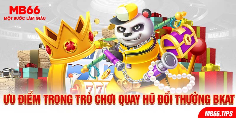 Ưu điểm trong trò chơi quay hũ đổi thưởng Bkat