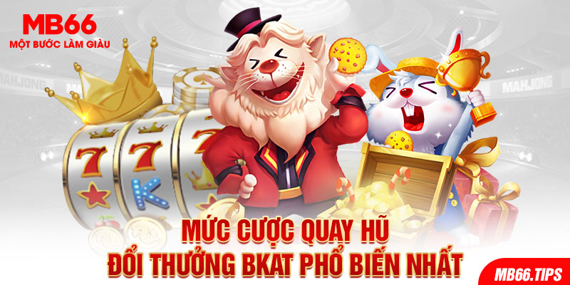 Mức cược quay hũ đổi thưởng Bkat phổ biến nhất