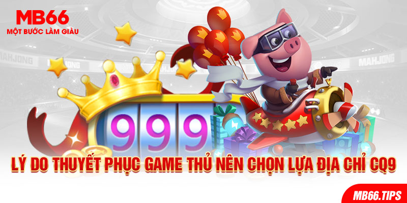 Lý do thuyết phục game thủ nên chọn lựa địa chỉ CQ9