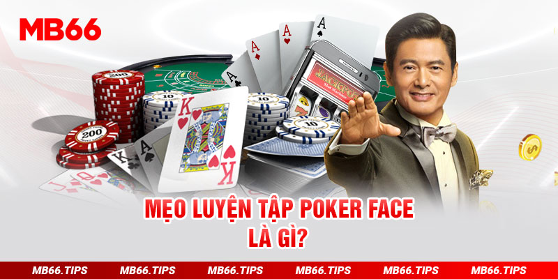 Mẹo luyện tập poker face là gì?