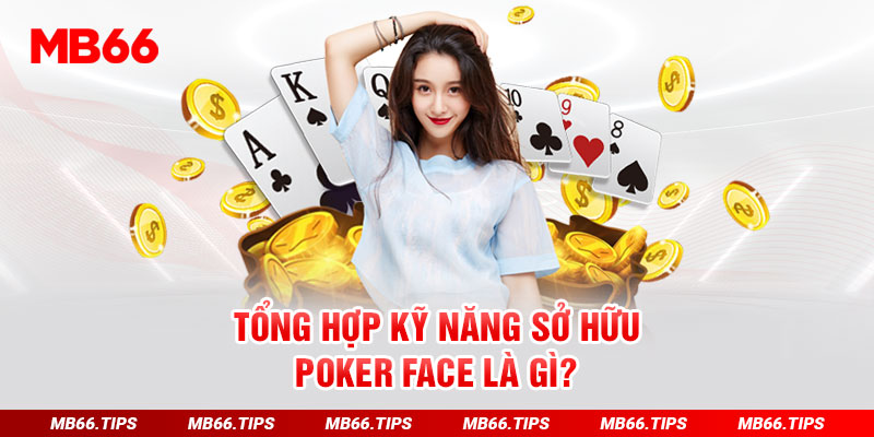 Tổng hợp kỹ năng sở hữu poker face là gì?