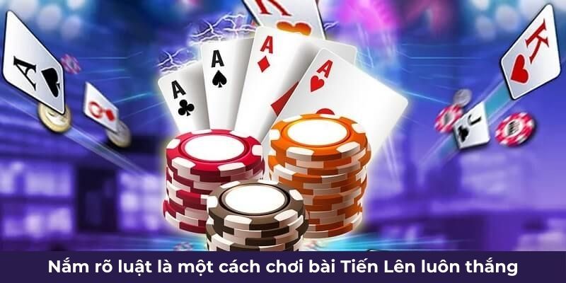 Nắm rõ luật là một cách chơi bài Tiến Lên luôn thắng