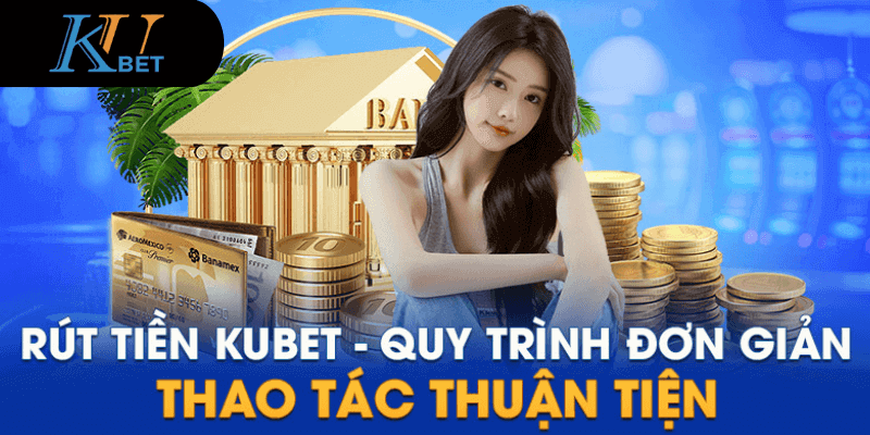 Chi tiết các bước rút tiền Kubet đơn giản và thuận tiện